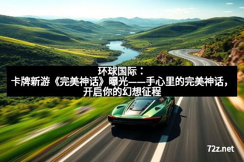 环球国际：卡牌新游《完美神话》曝光——手心里的完美神话，开启你的幻想征程